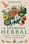 A Shamanic Herbal (Plant Teachers and Animal Medicines) by Matthew Wood, 9798888500200