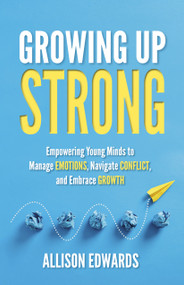 Growing Up Strong (Empowering Young Minds to Manage Emotions, Navigate Conflict, and Embrace Growth) by Allison Edwards, 9781953945952