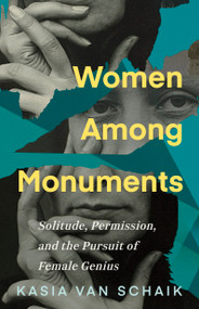 Women Among Monuments (Solitude, Permission, and the Pursuit of Female Genius) by Kasia Van Schaik, 9781459752627