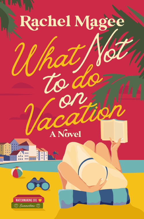 What Not to Do on Vacation (A Slow-Burn, Fake Dating Rom-Com) by Rachel Magee, 9780840716972