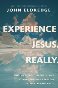 Experience Jesus. Really (Finding Refuge, Strength, and Wonder through Everyday Encounters with God) by John Eldredge, 9781400208654
