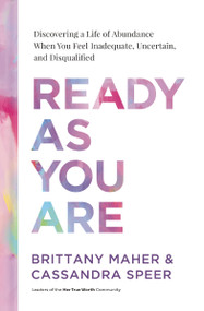 Ready As You Are (Discovering a Life of Abundance When You Feel Inadequate, Uncertain, and Disqualified) by Brittany Maher, Cassandra Speer, 9781400231140