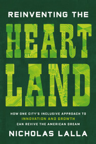 Reinventing the Heartland (How One City's Inclusive Approach to Innovation and Growth Can Revive the American Dream) by Nicholas Lalla, 9781400249008