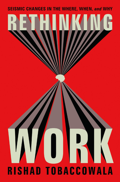 Rethinking Work (Seismic Changes in the Where, When, and Why) by Rishad Tobaccowala, 9781400249305