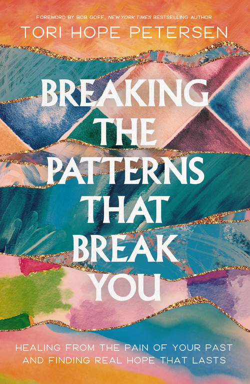 Breaking the Patterns That Break You (Healing from the Pain of Your Past and Finding Real Hope That Lasts) by Tori Hope Petersen, Bob Goff, 9781400250042