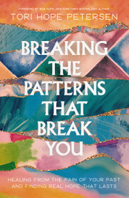 Breaking the Patterns That Break You (Healing from the Pain of Your Past and Finding Real Hope That Lasts) by Tori Hope Petersen, Bob Goff, 9781400250042