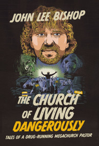 The Church of Living Dangerously (Tales of a Drug-Running Megachurch Pastor) by John Lee Bishop, 9781400251599
