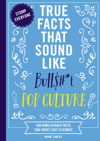 True Facts That Sound Like Bull$#*t: Pop Culture (500 Unbelievable Facts That Aren't Just Clickbait) by Shane Carley, 9781400341450