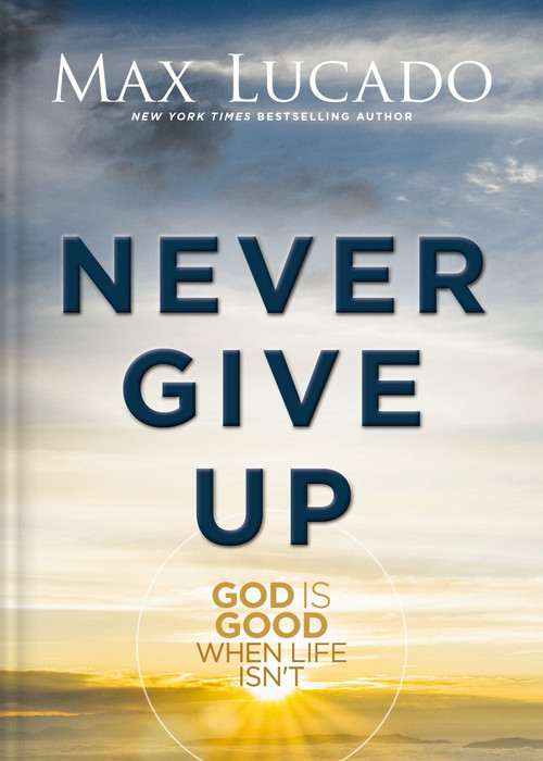 Never Give Up (God is Good When Life Isn't - The Perfect Mother's Day Gift for Christian Moms) by Max Lucado, 9781400348992