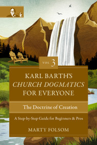 Karl Barth's Church Dogmatics for Everyone, Volume 3---The Doctrine of Creation (A Step-by-Step Guide for Beginners and Pros) by Marty Folsom, 9780310125730