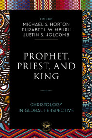 Prophet, Priest, and King (Christology in Global Perspective) by Michael Horton, Elizabeth W. Mburu, Justin S.  Holcomb, Zondervan, 9780310142928