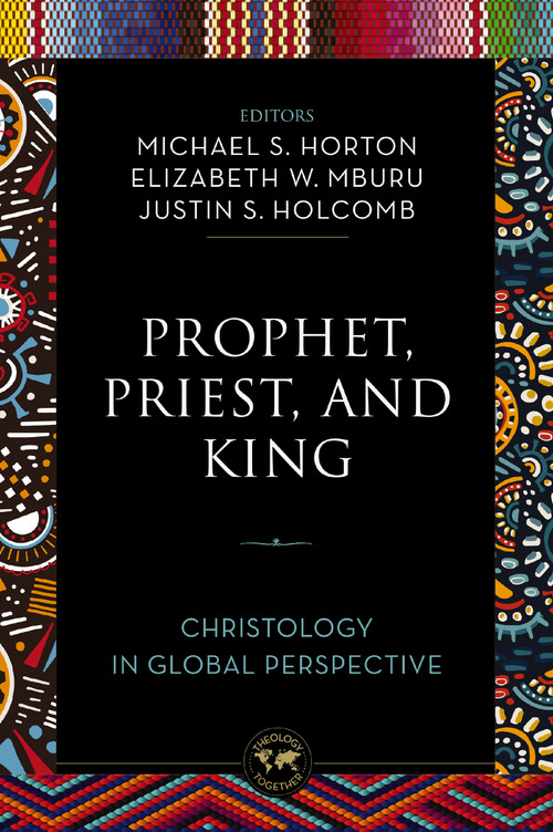 Prophet, Priest, and King (Christology in Global Perspective) by Michael Horton, Elizabeth W. Mburu, Justin S.  Holcomb, Zondervan, 9780310142928