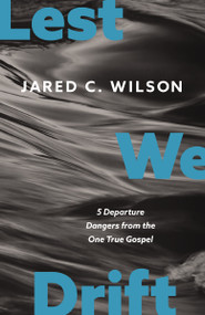 Lest We Drift (Five Departure Dangers from the One True Gospel) by Jared C. Wilson, Paul David Tripp, 9780310155768