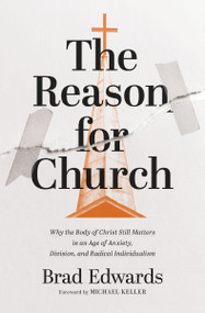 The Reason for Church (Why the Body of Christ Still Matters in an Age of Anxiety, Division, and Radical Individualism) by Brad Edwards, Michael Keller, 9780310166672