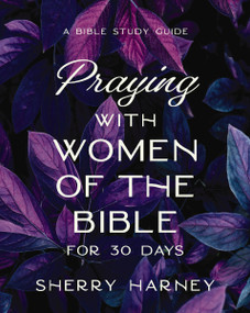 Praying with Women of the Bible for 30 Days (A Bible Study Guide) by Sherry Harney, 9780310171591