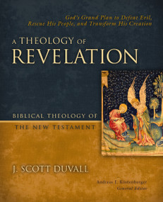 A Theology of Revelation (God's Grand Plan to Defeat Evil, Rescue His People, and Transform His Creation) by J. Scott Duvall, Andreas J. Kostenberger, 9780310291510