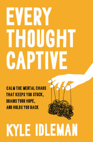 Every Thought Captive (Calm the Mental Chaos That Keeps You Stuck, Drains Your Hope, and Holds You Back) by Kyle Idleman, 9780310364030