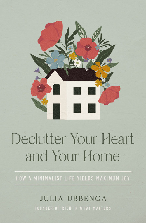Declutter Your Heart and Your Home (How a Minimalist Life Yields Maximum Joy) by Julia Ubbenga, 9780310368960
