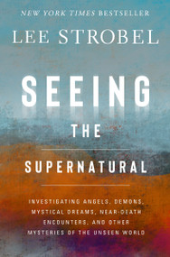 Seeing the Supernatural (Investigating Angels, Demons, Mystical Dreams, Near-Death Encounters, and Other Mysteries of the Unseen World) by Lee Strobel, 9780310369066