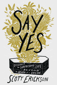 Say Yes (Discover the Surprising Life beyond the Death of a Dream) - 9780310369905 by Scott Erickson, 9780310369905