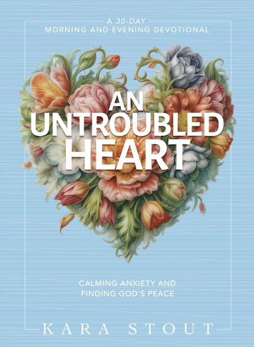 An Untroubled Heart (Calming Anxiety and Finding God's Peace (A 30-Day Morning and Evening Devotional)) by Kara Stout, 9780310465355