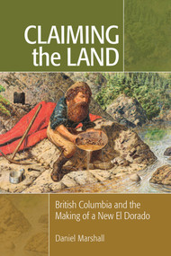 Claiming the Land (British Columbia and the Making of a New El Dorado) by Daniel Marshall, 9781553805021