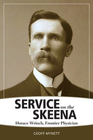 Service on the Skeena (Horace Wrinch, Frontier Physician) by Geoff Mynett, 9781553805755