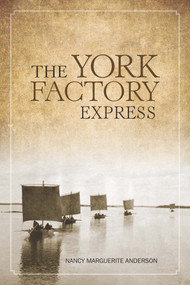 The York Factory Express (Fort Vancouver to Hudson Bay, 1826-1849) by Nancy Marguerite Anderson, Nancy Marguerite Anderson, 9781553805786