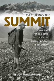 Capturing The Summit (Hamilton Mack Laing and the Mount Logan Expedition of 1925) by Trevor Marc Hughes, 9781553806806