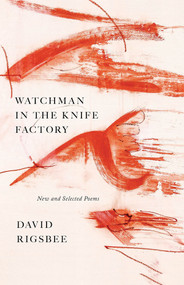 Watchman in the Knife Factory (New and Selected Poems) by David Rigsbee, David Rigsbee, 9781625570635