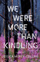We Were More Than Kindling by Jessica Anne Collins, 9781625570659