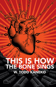 This Is How the Bone Sings by W Todd Kaneko, 9781625578181