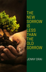 The New Sorrow Is Less Than the Old Sorrow by Jenny Drai, 9781625579928