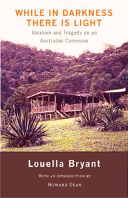 While in Darkness There is Light (Idealism and Tragedy on an Australian Commune) by Louella Bryant, 9780976899396
