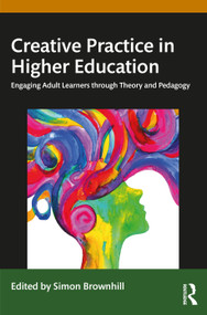 Creative Practice in Higher Education (Engaging Adult Learners through Theory and Pedagogy) by Simon Brownhill, 9781032634777