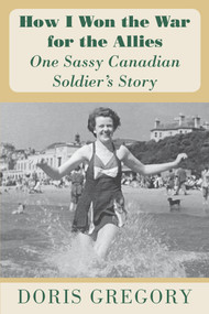 How I Won the War for the Allies (One Sassy Canadian Soldier's Story) by Doris Gregory, 9781553803171