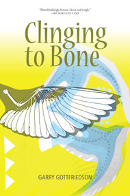 Clinging to Bone by Garry Gottfriedson, 9781553805625