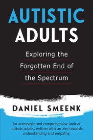 Autistic Adults (Exploring the Forgotten End of the Spectrum) by Daniel Smeenk, 9781553806950