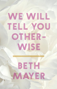 We Will Tell You Otherwise by Beth Mayer, 9781625570024