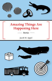 Amazing Things Are Happening Here by Jacob M Appel, 9781625577054