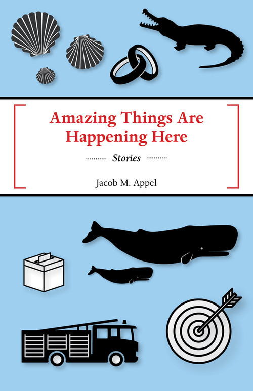 Amazing Things Are Happening Here by Jacob M Appel, Jacob M Appel, 9781625577054