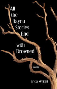 All the Bayou Stories End with Drowned by Erica Wright, 9781625579713