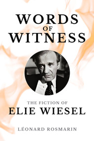 Words of Witness (The Fiction of Elie Wiesel) by Léonard Rosmarin, 9781771617567