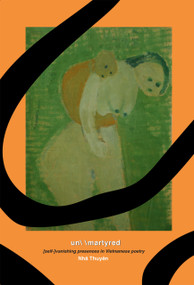 un\ \martyred: [self-]vanishing presences in Vietnamese poetry by Nh n, Tr?n Ng?c Hi?u, 9781931824811