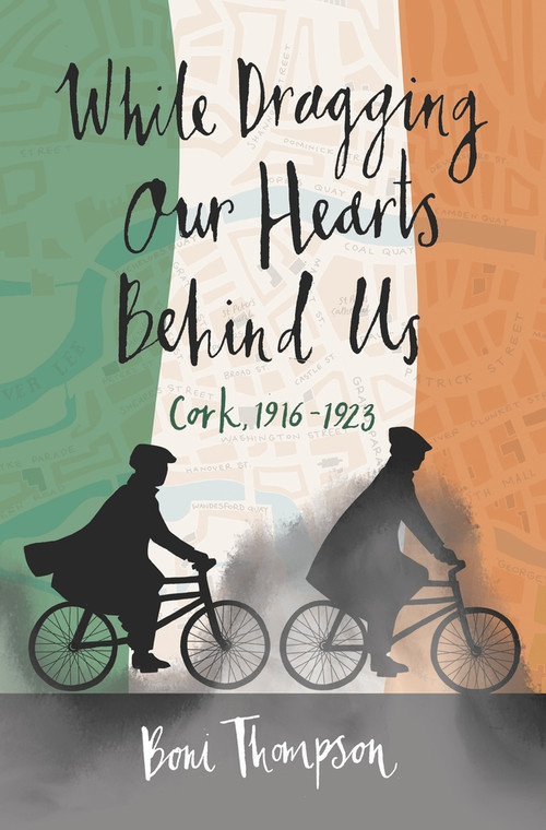 While Dragging Our Hearts Behind Us (Cork, 1916-1923) by Boni Thompson, 9798988615828