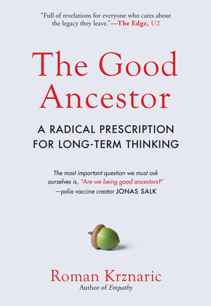 The Good Ancestor (A Radical Prescription for Long-Term Thinking) by Roman Krznaric, 9781615197309