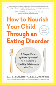 How to Nourish Your Child Through an Eating Disorder (A Simple, Plate-by-Plate Approach® to Rebuilding a Healthy Relationship with Food) by Casey Crosbie, Wendy Sterling, Neville H. Golden, James Lock, 9781615194506