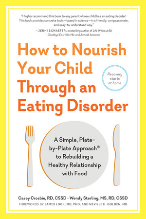 How to Nourish Your Child Through an Eating Disorder (A Simple, Plate-by-Plate Approach® to Rebuilding a Healthy Relationship with Food) by Casey Crosbie, Wendy Sterling, Neville H. Golden, James Lock, 9781615194506
