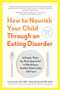 How to Nourish Your Child Through an Eating Disorder (A Simple, Plate-by-Plate Approach® to Rebuilding a Healthy Relationship with Food) by Casey Crosbie, Wendy Sterling, Neville H. Golden, James Lock, 9781615194506