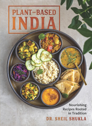 Plant-Based India (Nourishing Recipes Rooted in Tradition) by Sheil Shukla, 9781615198535